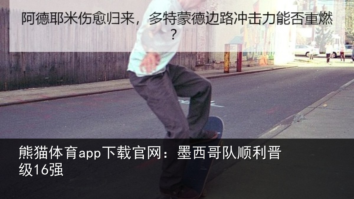 熊猫体育app下载官网：墨西哥队顺利晋级16强