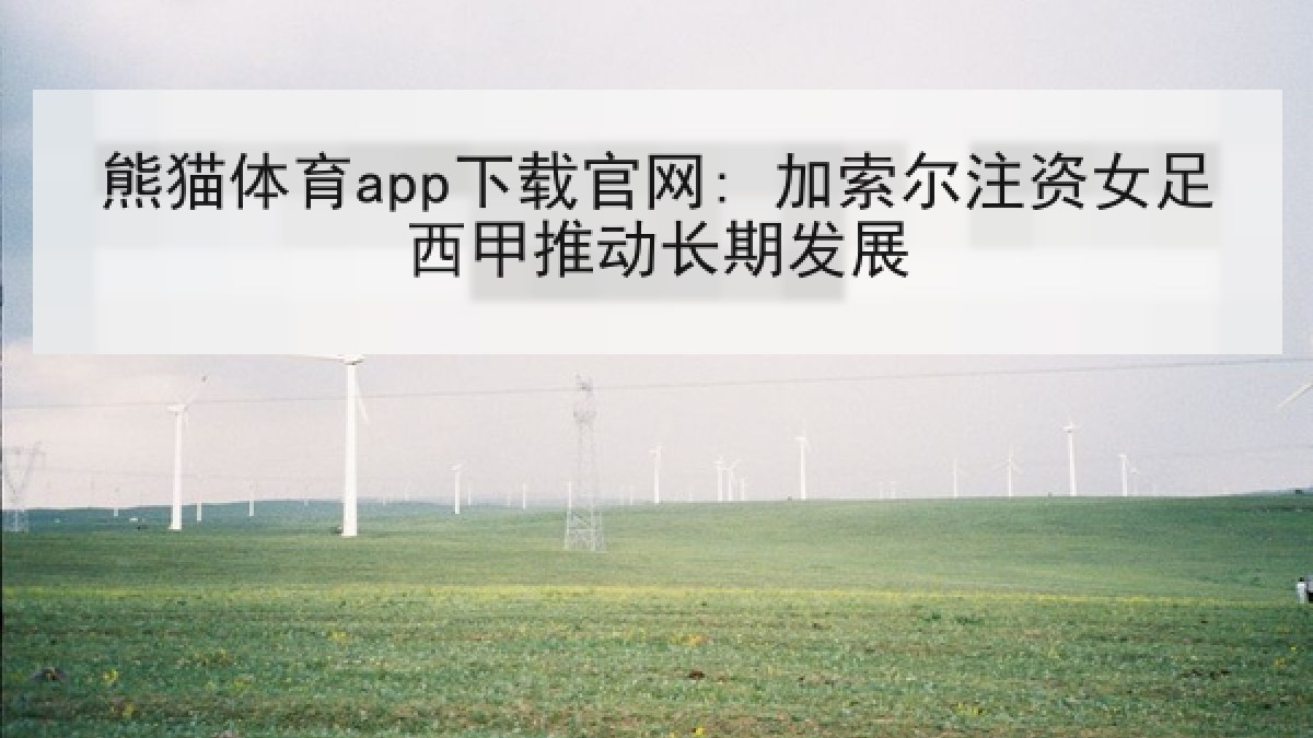 熊猫体育app下载官网: 加索尔注资女足西甲推动长期发展 熊猫体育app下载官网: 加索尔注资女足西甲推动长期发展