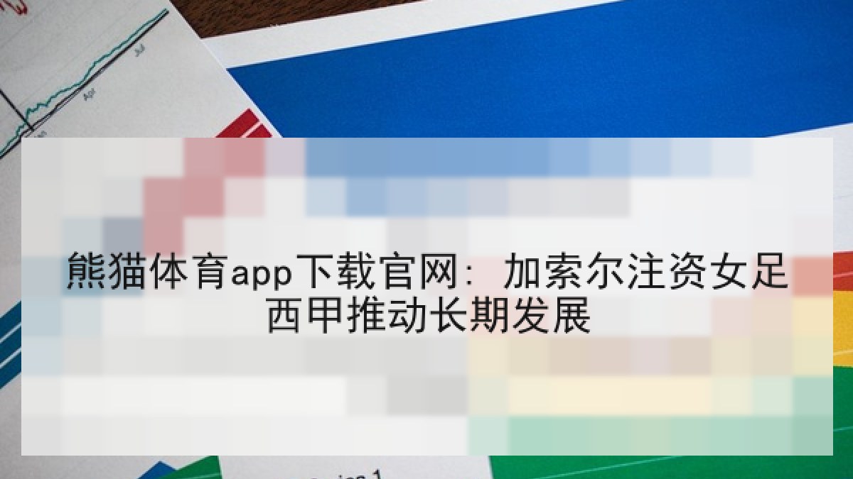 熊猫体育app下载官网: 加索尔注资女足西甲推动长期发展