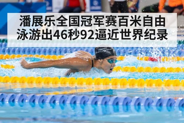 潘展乐全国冠军赛百米自由泳游出46秒92逼近世界纪录
